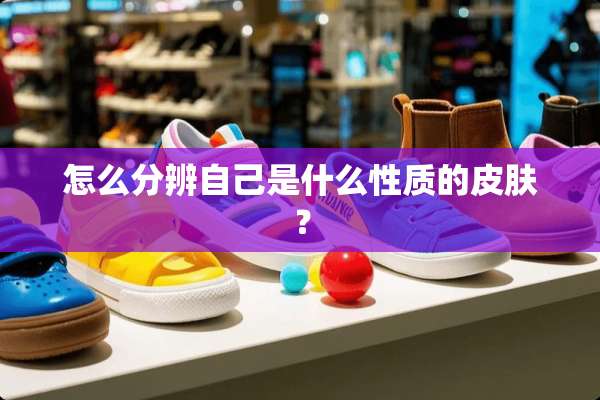 怎么分辨自己是什么性质的皮肤？