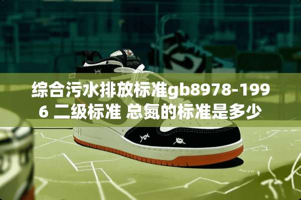 综合污水排放标准gb8978-1996 二级标准 总氮的标准是多少