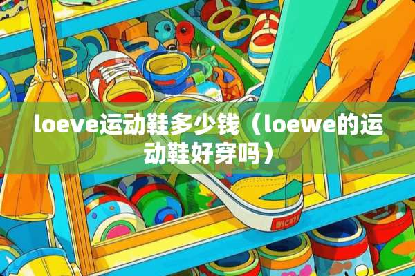 loeve运动鞋多少钱（loewe的运动鞋好穿吗）