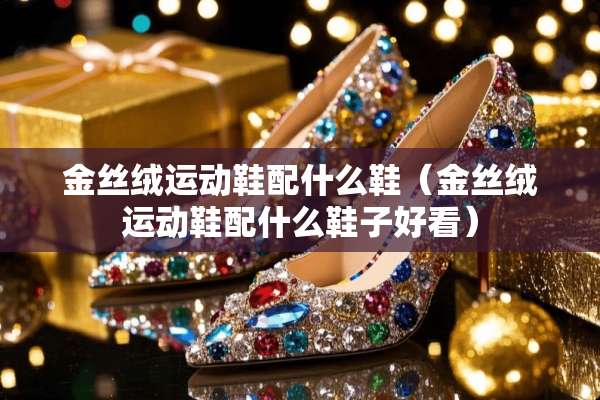 金丝绒运动鞋配什么鞋（金丝绒运动鞋配什么鞋子好看）