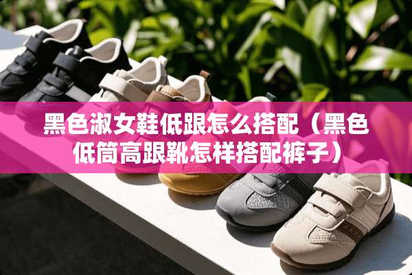 黑色淑女鞋低跟怎么搭配（黑色低筒高跟靴怎样搭配裤子）