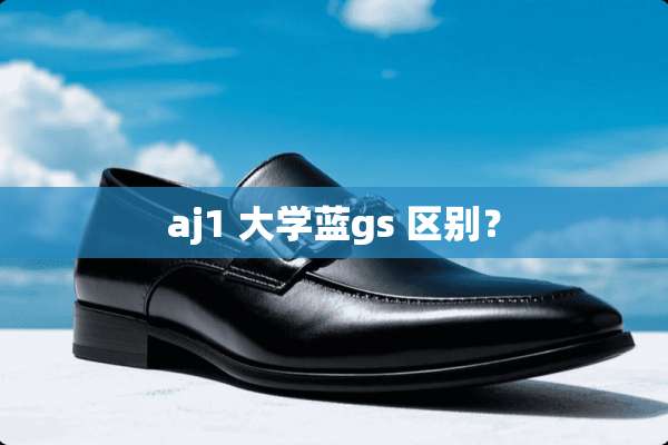 aj1 大学蓝gs 区别？