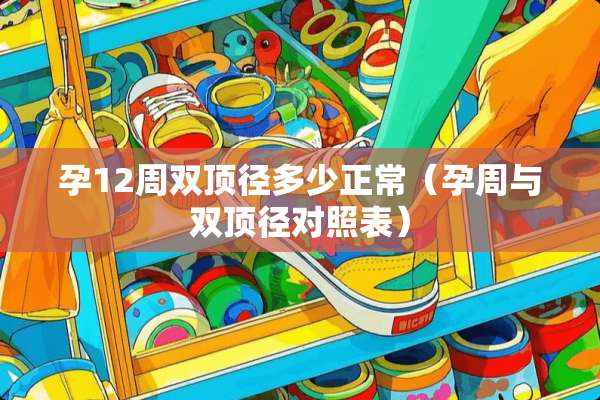 孕12周双顶径多少正常（孕周与双顶径对照表）