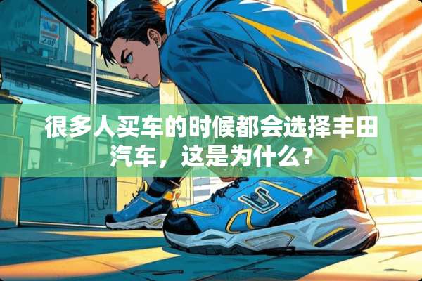 很多人买车的时候都会选择丰田汽车，这是为什么？