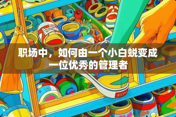 职场中，如何由一个小白蜕变成一位优秀的管理者
