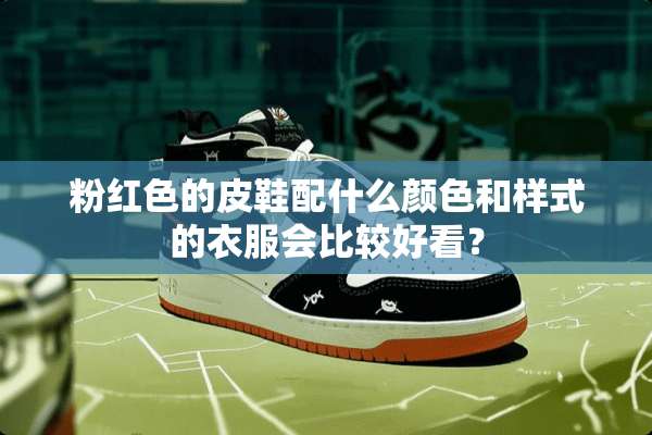 粉红色的皮鞋配什么颜色和样式的衣服会比较好看？