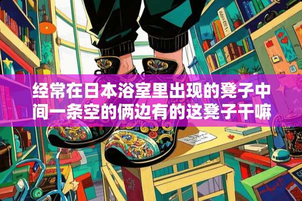 经常在日本浴室里出现的凳子中间一条空的俩边有的这凳子干嘛用的？叫什么名字？