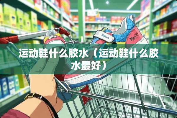 运动鞋什么胶水（运动鞋什么胶水最好）