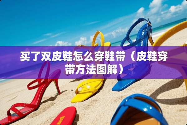 买了双皮鞋怎么穿鞋带（皮鞋穿带方法图解）