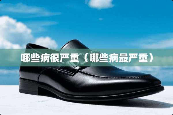 哪些病很严重（哪些病最严重）