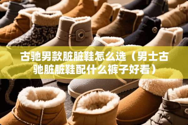 古驰男款脏脏鞋怎么选（男士古驰脏脏鞋配什么裤子好看）