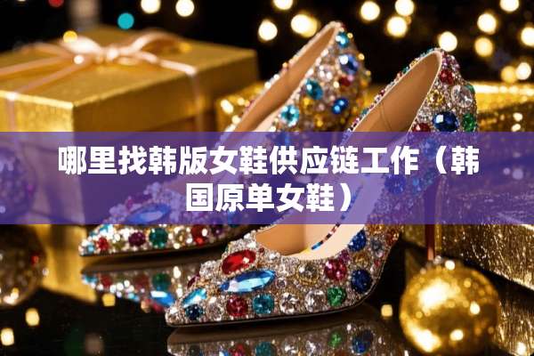 ***韩版女鞋供应链工作（韩国原单女鞋）