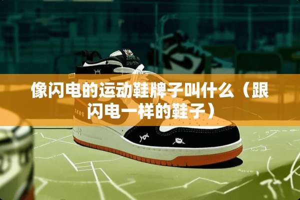 像闪电的运动鞋牌子叫什么（跟闪电一样的鞋子）