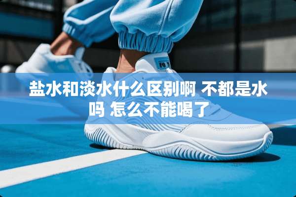 盐水和淡水什么区别啊 不都是水吗 怎么不能喝了