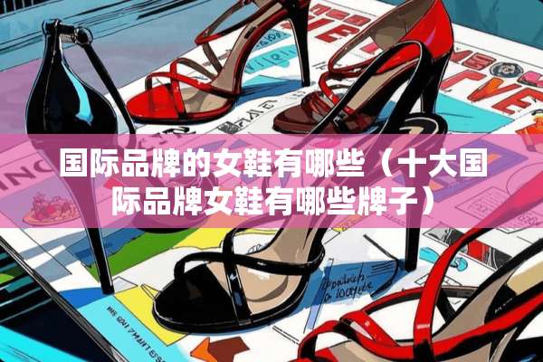 国际品牌的女鞋有哪些（十大国际品牌女鞋有哪些牌子）