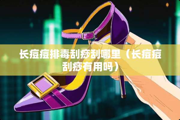 长痘痘排毒刮痧刮哪里（长痘痘刮痧有用吗）
