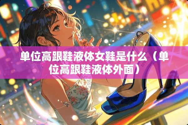 单位高跟鞋液体女鞋是什么（单位高跟鞋液体外面）