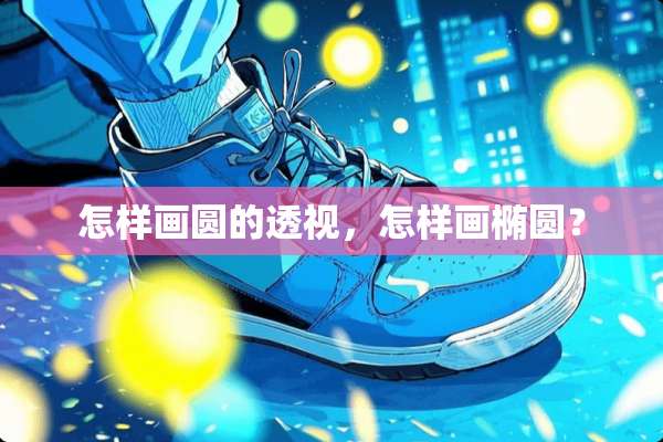怎样画圆的**，怎样画椭圆？