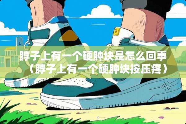 脖子上有一个硬肿块是怎么回事（脖子上有一个硬肿块按压疼）