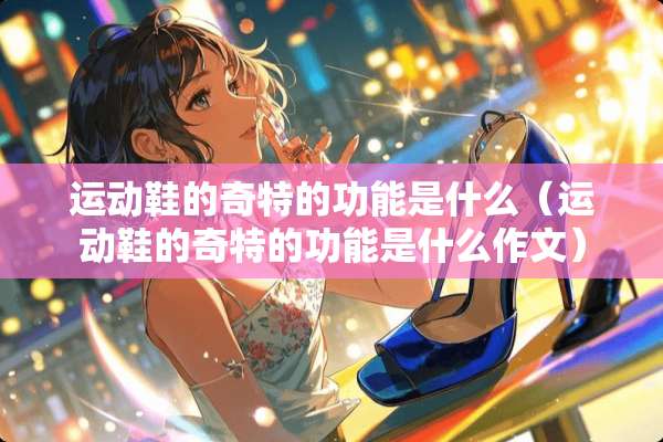运动鞋的奇特的功能是什么（运动鞋的奇特的功能是什么作文）