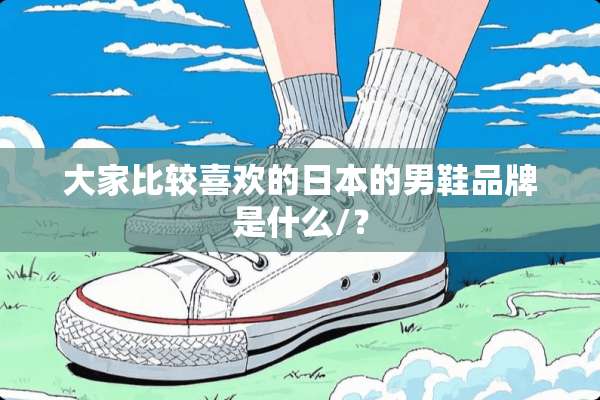 大家比较喜欢的日本的男鞋品牌是什么/？