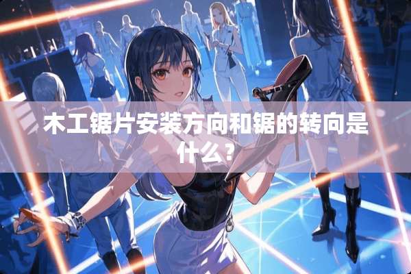 木工锯片安装方向和锯的转向是什么？