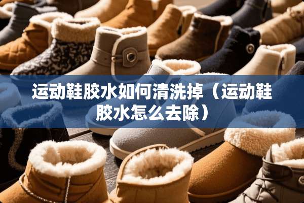 运动鞋胶水如何清洗掉（运动鞋胶水怎么去除）