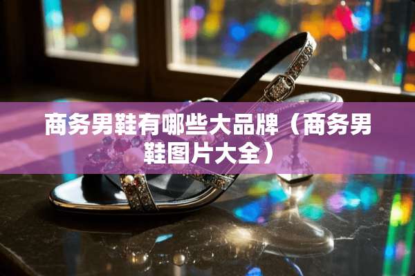 商务男鞋有哪些大品牌（商务男鞋图片大全）