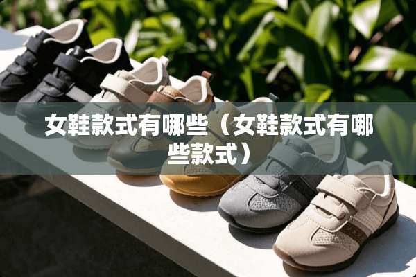 女鞋款式有哪些（女鞋款式有哪些款式）