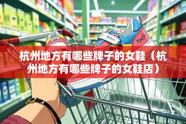 杭州地方有哪些牌子的女鞋（杭州地方有哪些牌子的女鞋店）