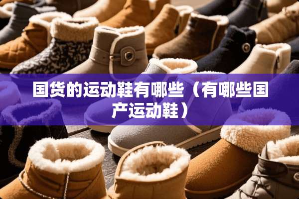 国货的运动鞋有哪些（有哪些国产运动鞋）