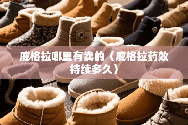 威格拉哪里有卖的（威格拉药效持续多久）