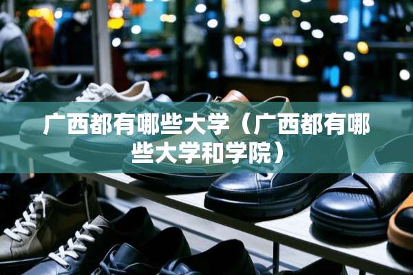 广西都有哪些大学（广西都有哪些大学和学院）