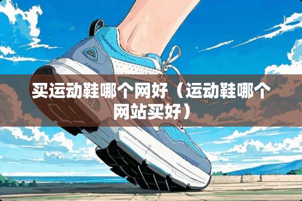 买运动鞋哪个网好（运动鞋哪个网站买好）