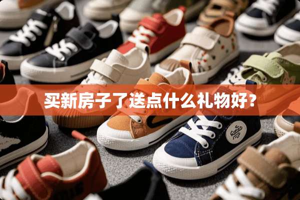 买新房子了送点什么礼物好？