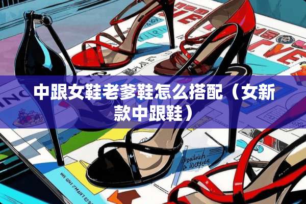 中跟女鞋老爹鞋怎么搭配（女新款中跟鞋）