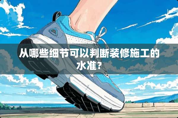 从哪些细节可以判断装修施工的水准？