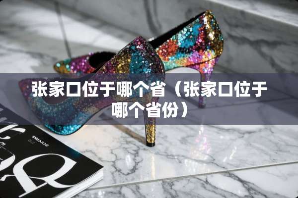 张家口位于哪个省（张家口位于哪个省份）