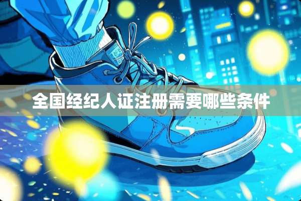 全国经纪人证注册需要哪些条件