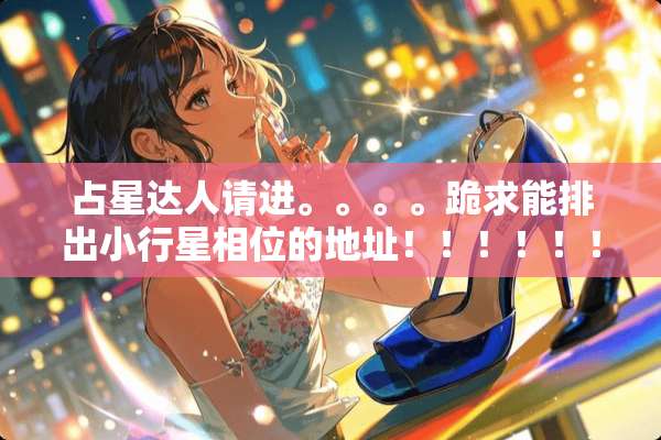 占星达人请进。。。。跪求能排出小行星相位的地址！！！！！！！！！