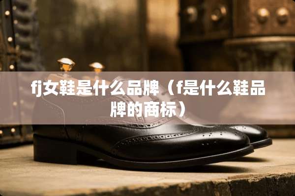 fj女鞋是什么品牌（f是什么鞋品牌的商标）
