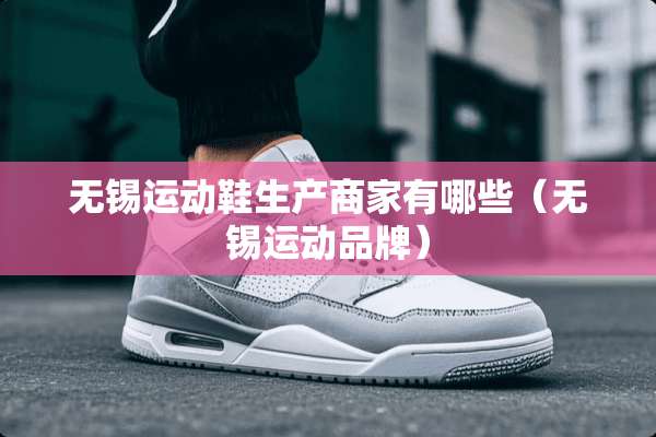 无锡运动鞋生产商家有哪些（无锡运动品牌）