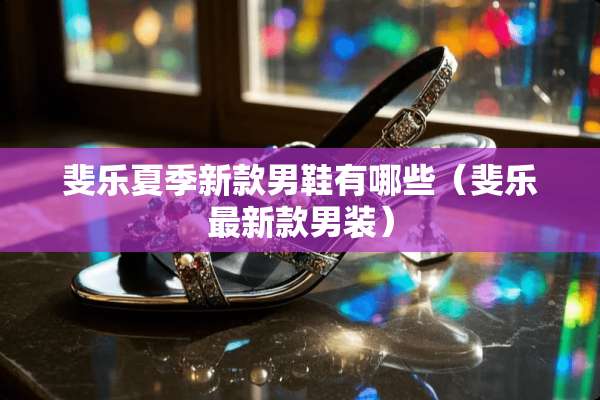 斐乐夏季新款男鞋有哪些（斐乐最新款男装）