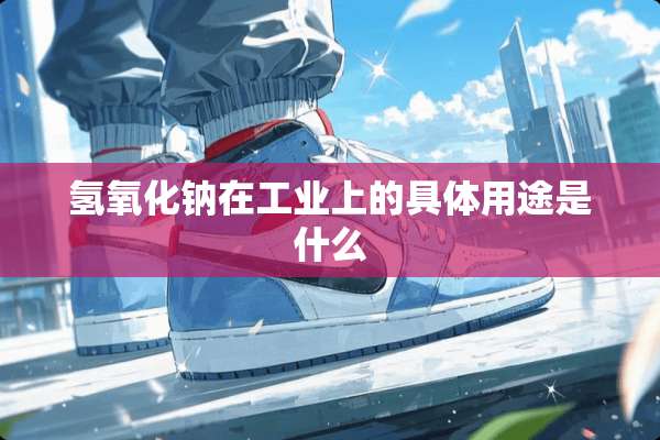 氢**钠在工业上的具体用途是什么