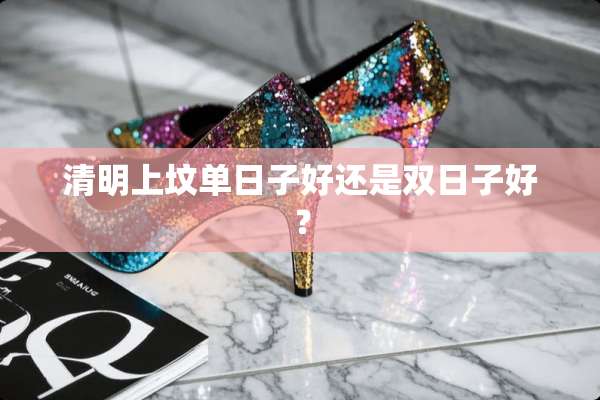 清明上坟单日子好还是双日子好？
