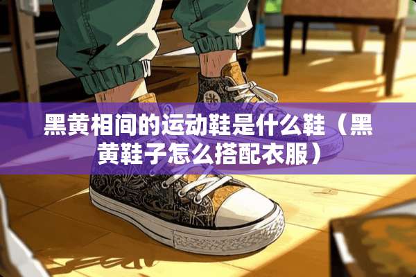 黑黄相间的运动鞋是什么鞋（黑黄鞋子怎么搭配衣服）