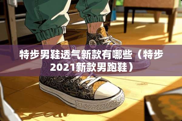 特步男鞋透气新款有哪些（特步2021新款男跑鞋）
