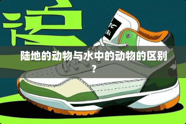 陆地的动物与水中的动物的区别？