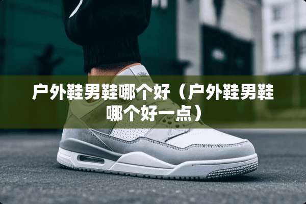户外鞋男鞋哪个好（户外鞋男鞋哪个好一点）