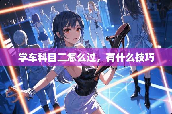 学车科目二怎么过，有什么技巧